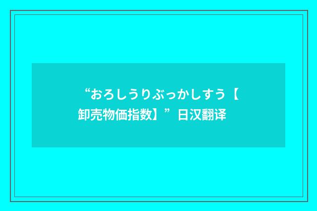 “おろしうりぶっかしすう【卸売物価指数】”日汉翻译