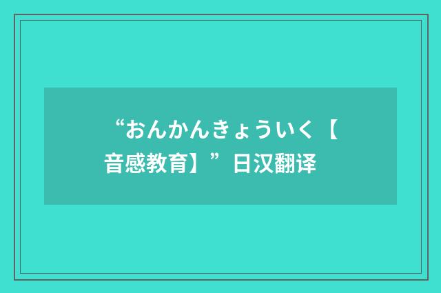 “おんかんきょういく【音感教育】”日汉翻译
