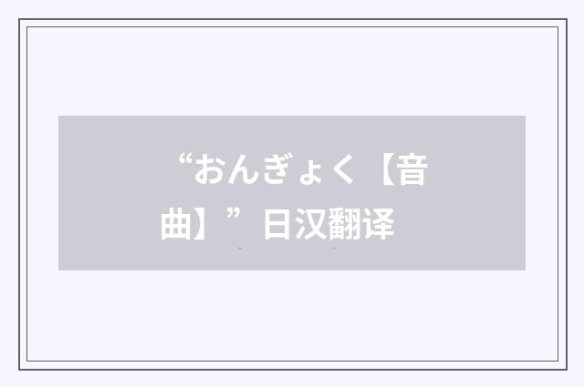 “おんぎょく【音曲】”日汉翻译
