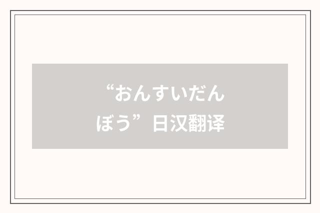 “おんすいだんぼう”日汉翻译