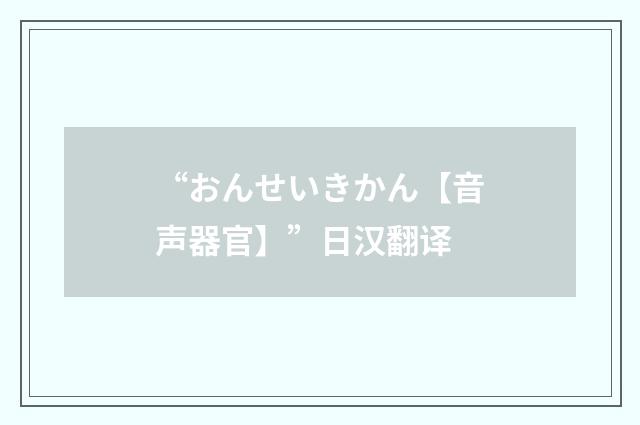 “おんせいきかん【音声器官】”日汉翻译