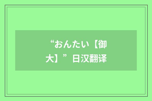 “おんたい【御大】”日汉翻译