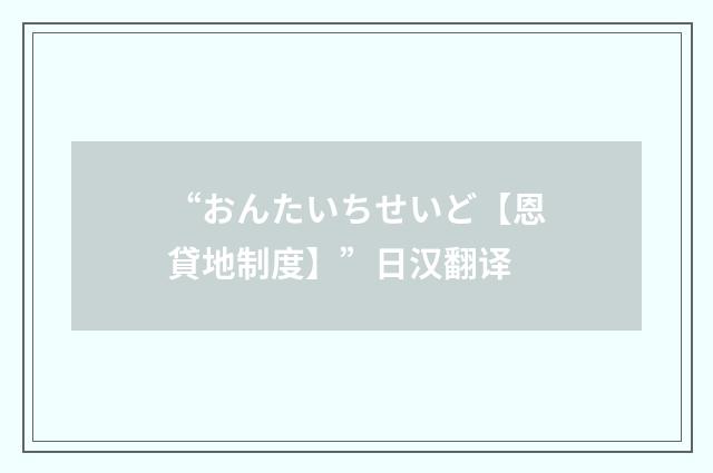 “おんたいちせいど【恩貸地制度】”日汉翻译