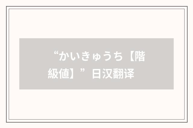 “かいきゅうち【階級値】”日汉翻译