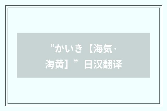 “かいき【海気·海黄】”日汉翻译