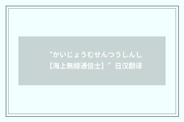 “かいじょうむせんつうしんし【海上無線通信士】”日汉翻译