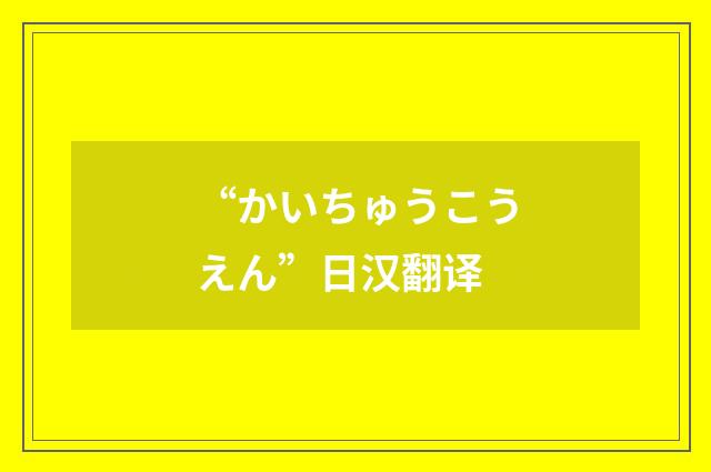 “かいちゅうこうえん”日汉翻译