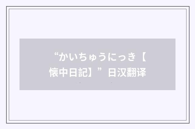 “かいちゅうにっき【懐中日記】”日汉翻译