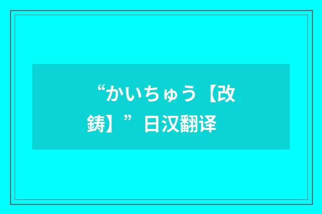 “かいちゅう【改鋳】”日汉翻译