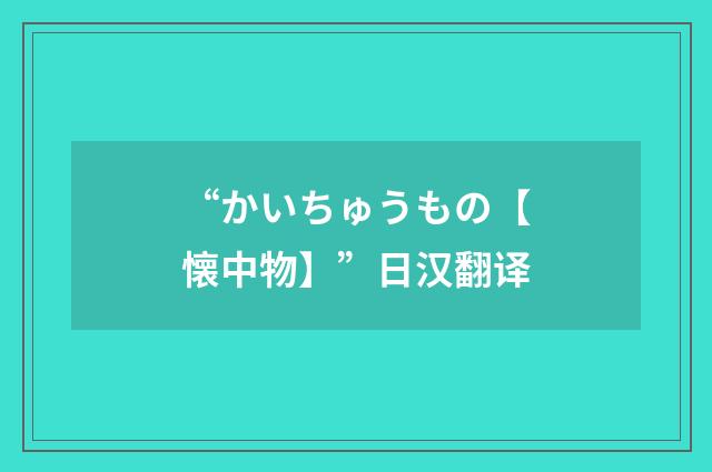“かいちゅうもの【懐中物】”日汉翻译