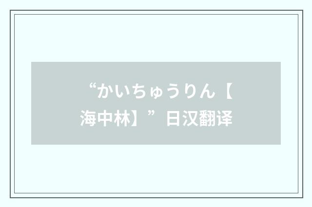 “かいちゅうりん【海中林】”日汉翻译