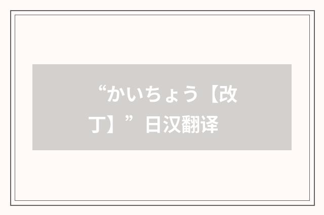 “かいちょう【改丁】”日汉翻译