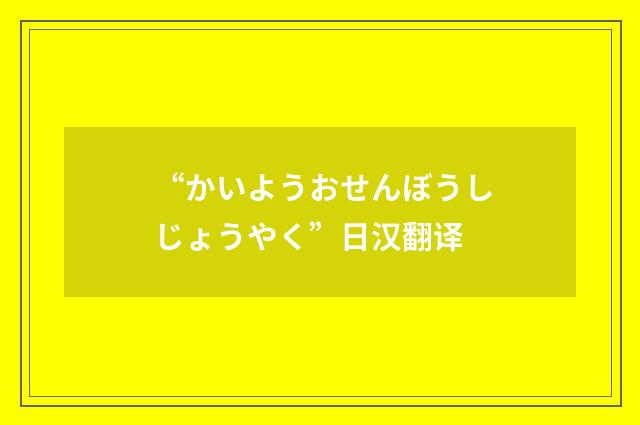 “かいようおせんぼうしじょうやく”日汉翻译