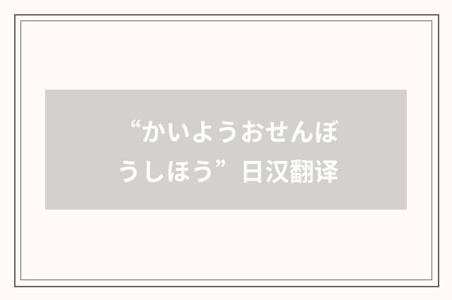 “かいようおせんぼうしほう”日汉翻译