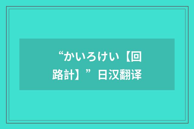 “かいろけい【回路計】”日汉翻译