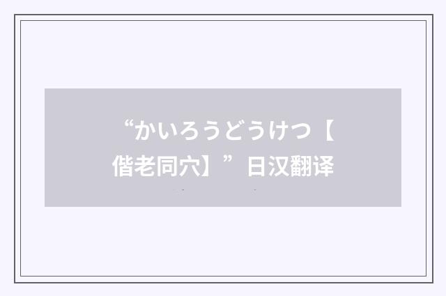 “かいろうどうけつ【偕老同穴】”日汉翻译