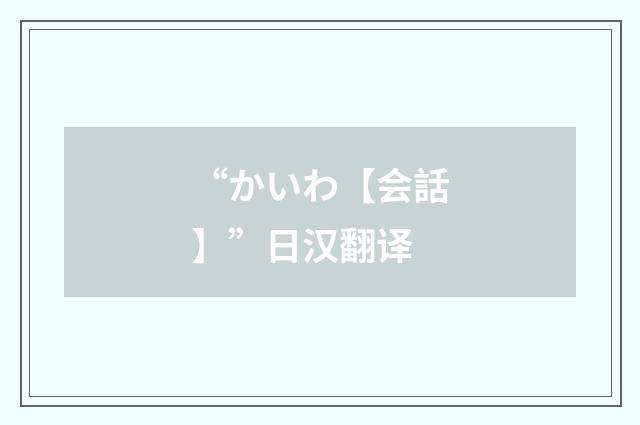 “かいわ【会話】”日汉翻译