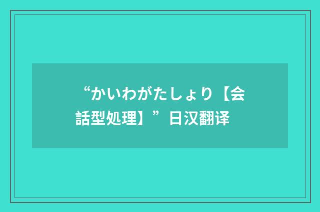 “かいわがたしょり【会話型処理】”日汉翻译