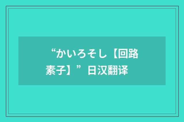 “かいろそし【回路素子】”日汉翻译