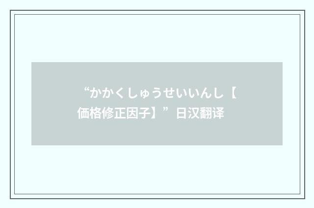 “かかくしゅうせいいんし【価格修正因子】”日汉翻译