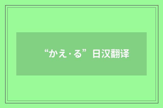 “かえ·る”日汉翻译