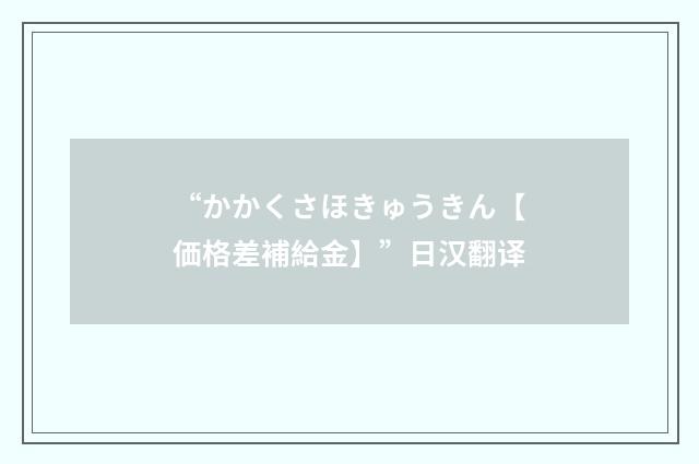 “かかくさほきゅうきん【価格差補給金】”日汉翻译