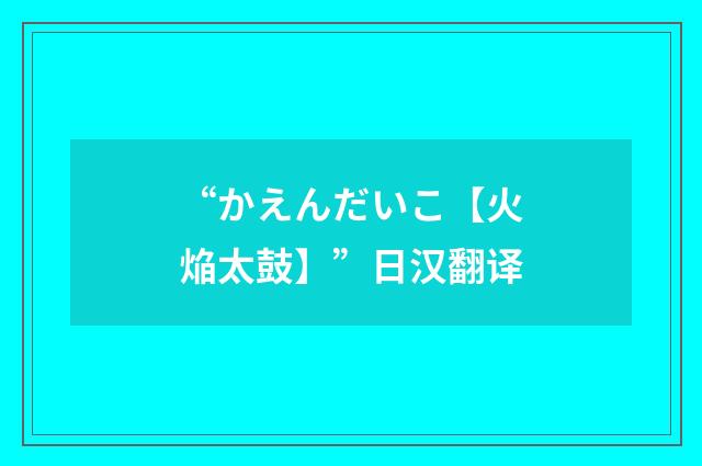 “かえんだいこ【火焔太鼓】”日汉翻译