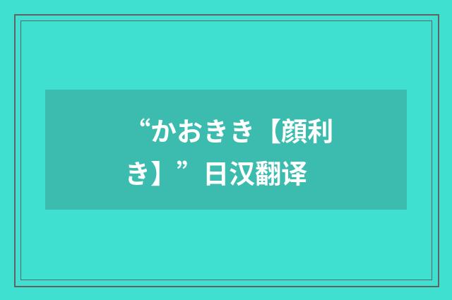 “かおきき【顔利き】”日汉翻译