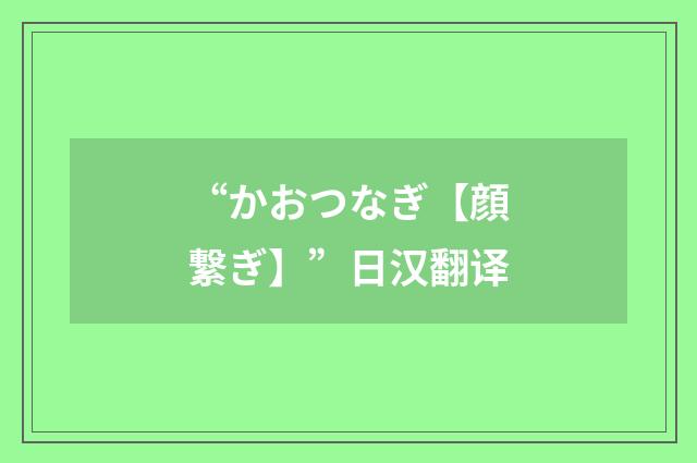 “かおつなぎ【顔繋ぎ】”日汉翻译
