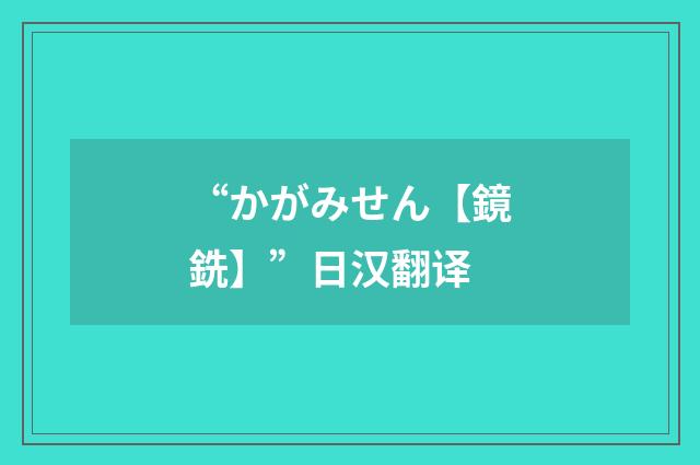 “かがみせん【鏡銑】”日汉翻译