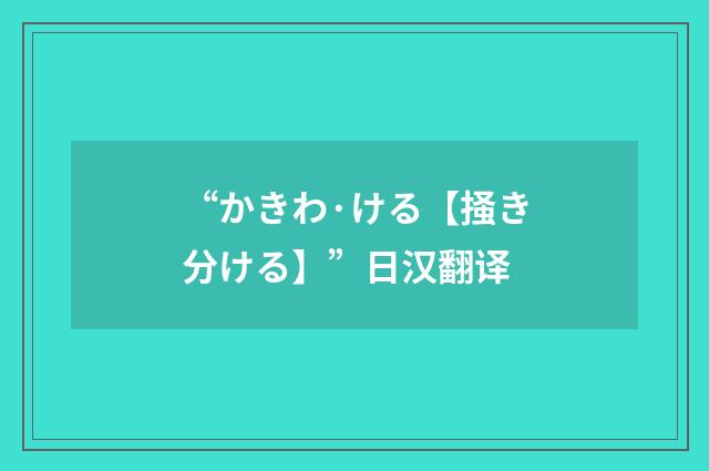 “かきわ·ける【掻き分ける】”日汉翻译