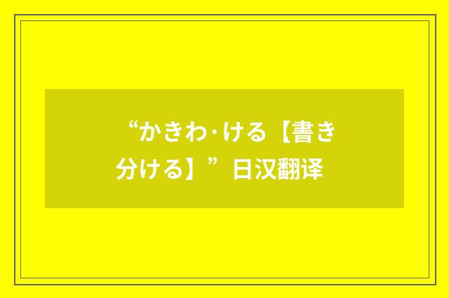 “かきわ·ける【書き分ける】”日汉翻译