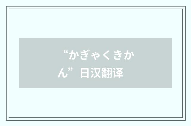 “かぎゃくきかん”日汉翻译