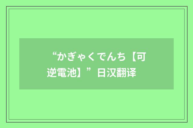 “かぎゃくでんち【可逆電池】”日汉翻译