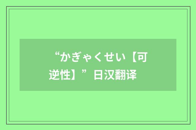 “かぎゃくせい【可逆性】”日汉翻译