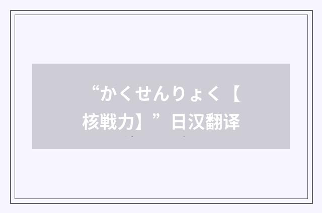 “かくせんりょく【核戦力】”日汉翻译