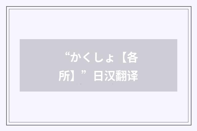 “かくしょ【各所】”日汉翻译