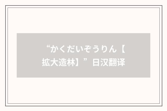 “かくだいぞうりん【拡大造林】”日汉翻译