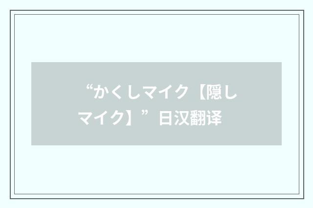 “かくしマイク【隠しマイク】”日汉翻译