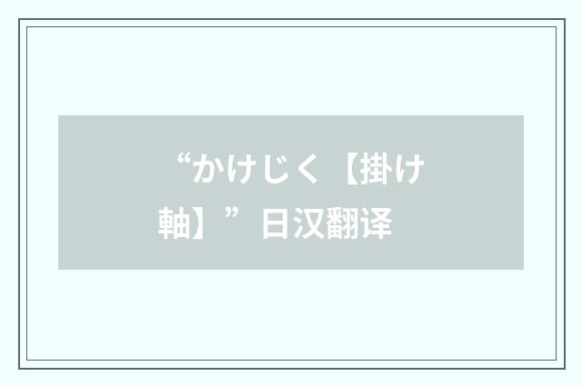 “かけじく【掛け軸】”日汉翻译