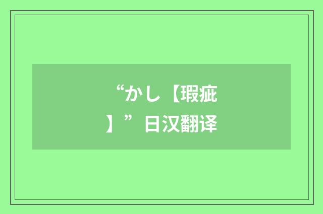 “かし【瑕疵】”日汉翻译