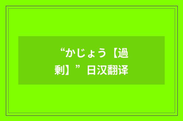 “かじょう【過剰】”日汉翻译