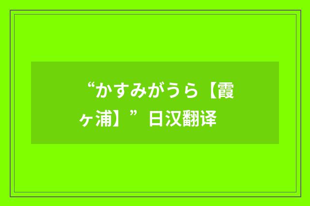 “かすみがうら【霞ヶ浦】”日汉翻译