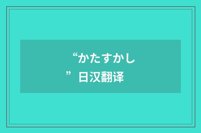 “かたすかし”日汉翻译
