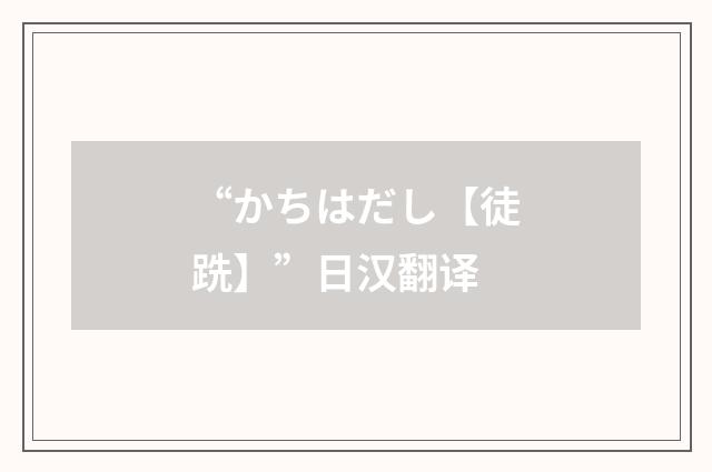 “かちはだし【徒跣】”日汉翻译
