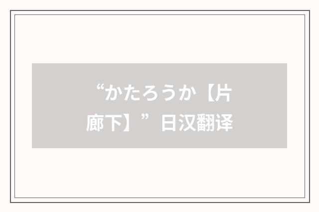 “かたろうか【片廊下】”日汉翻译