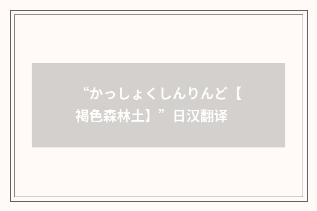 “かっしょくしんりんど【褐色森林土】”日汉翻译