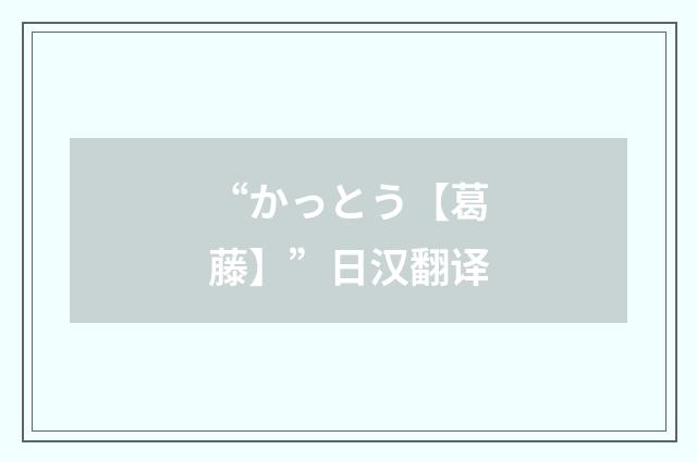 “かっとう【葛藤】”日汉翻译