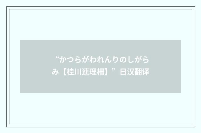 “かつらがわれんりのしがらみ【桂川連理柵】”日汉翻译