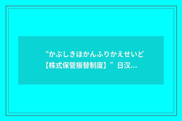 “かぶしきほかんふりかえせいど【株式保管振替制度】”日汉翻译